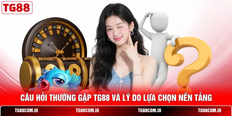 Câu Hỏi Thường Gặp TG88 3 Câu hỏi thường gặp TG88 và lý do lựa chọn nền tảng